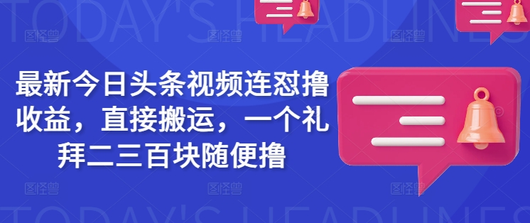 最新今日头条视频连怼撸收益，直接搬运，一个礼拜二三百块随便撸-网创汇