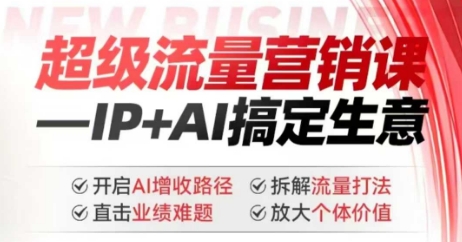 2025年超级流量营销课，IP+AI搞定生意，开启AI增收路径 直击业绩难题 拆解流量打法 放大个体价值-网创汇